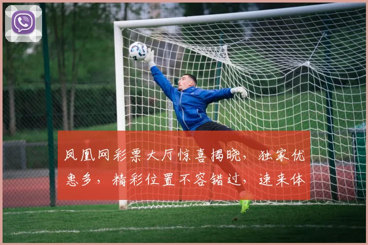 凤凰网彩票大厅惊喜揭晓，独家优惠多，精彩位置不容错过，速来体验，抢购通道，赢大奖