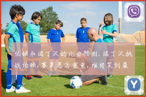 伯顿和诺丁汉的比分预测,诺丁汉挑战伯顿,赛果悬念重重,谁将笑到最后