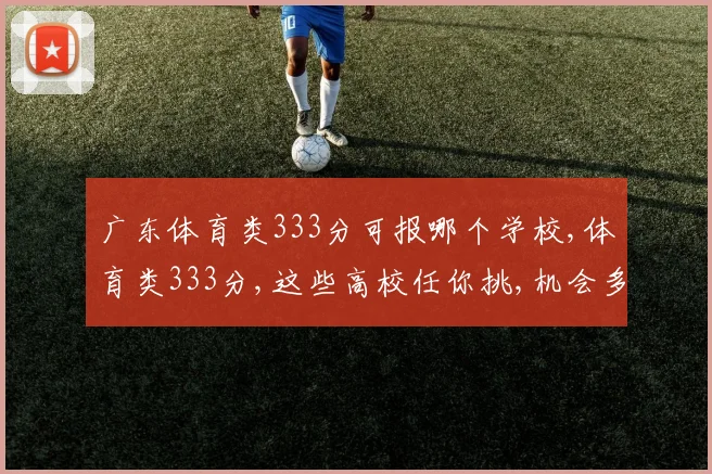 广东体育类333分可报哪个学校,体育类333分,这些高校任你挑,机会多多