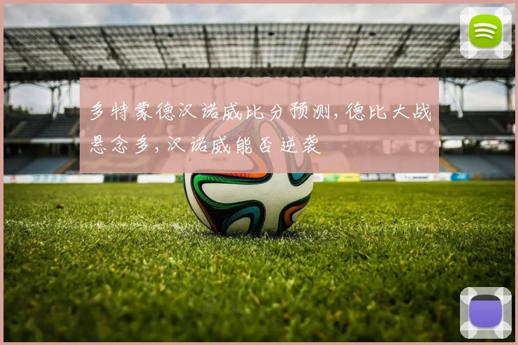 多特蒙德汉诺威比分预测,德比大战悬念多,汉诺威能否逆袭