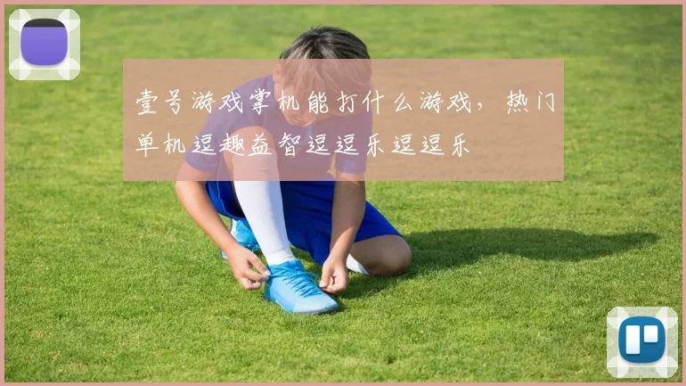 壹号游戏掌机能打什么游戏,热门单机逗趣益智逗逗乐逗逗乐