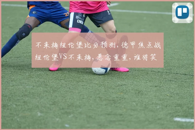 不来梅纽伦堡比分预测,德甲焦点战纽伦堡VS不来梅,悬念重重,谁将笑到最后